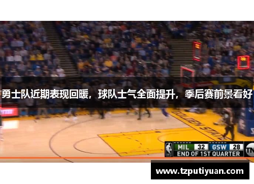 勇士队近期表现回暖，球队士气全面提升，季后赛前景看好