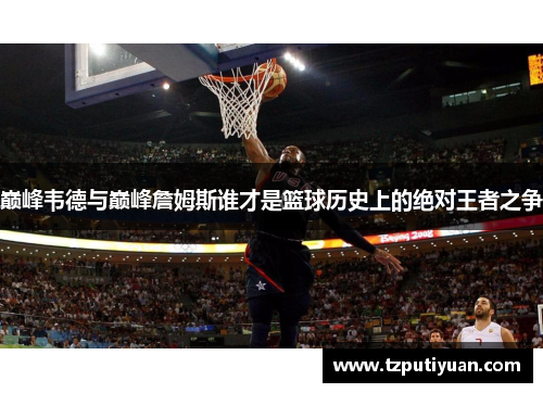 巅峰韦德与巅峰詹姆斯谁才是篮球历史上的绝对王者之争