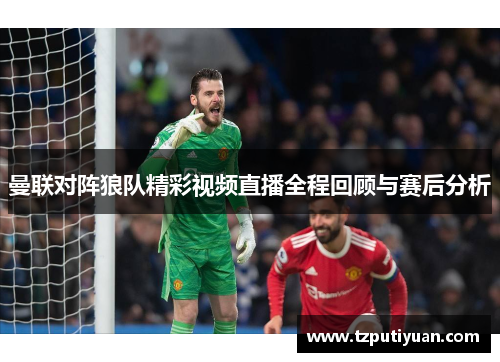 曼联对阵狼队精彩视频直播全程回顾与赛后分析