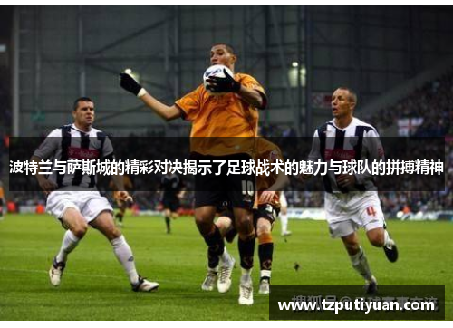 波特兰与萨斯城的精彩对决揭示了足球战术的魅力与球队的拼搏精神