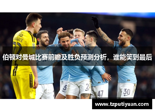 伯顿对曼城比赛前瞻及胜负预测分析，谁能笑到最后