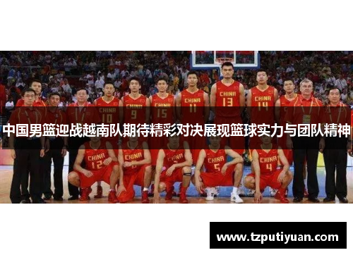 中国男篮迎战越南队期待精彩对决展现篮球实力与团队精神