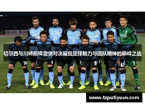 切尔西与川崎前锋激情对决展现足球魅力与团队精神的巅峰之战