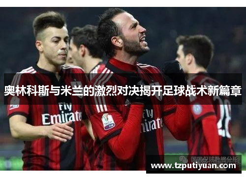 奥林科斯与米兰的激烈对决揭开足球战术新篇章